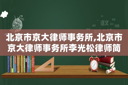 北京市京大律師事務所,北京市京大律師事務所李光松律師簡介