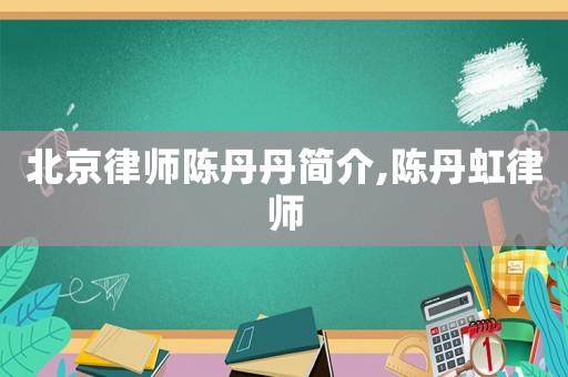 北京律師陳丹丹簡(jiǎn)介,陳丹虹律師