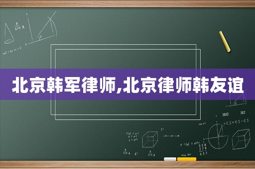 北京韓軍律師,北京律師韓友誼