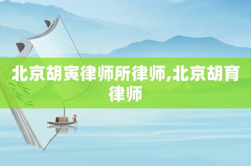北京胡寅律師所律師,北京胡育律師