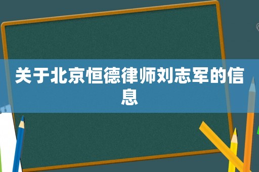關于北京恒德律師劉志軍的信息