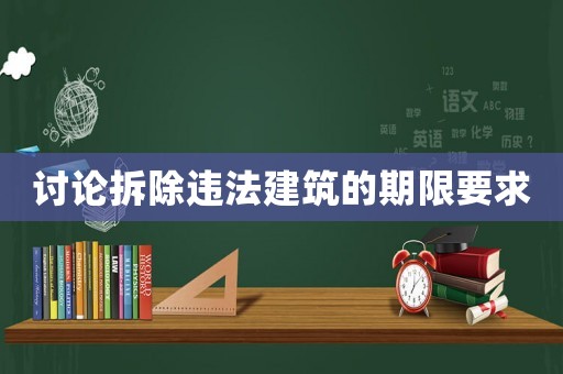 討論拆除違法建筑的期限要求