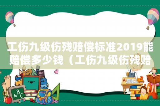 工傷九級傷殘賠償標準2019能賠償多少錢（工傷九級傷殘賠償計算器）