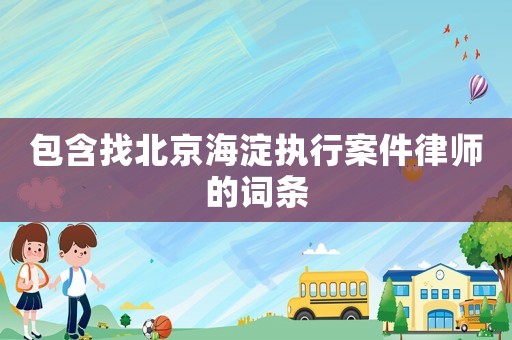 包含找北京海淀執行案件律師的詞條