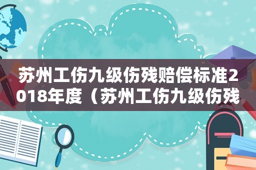 蘇州工傷九級傷殘賠償標準2018年度（蘇州工傷九級傷殘賠償標準2018）