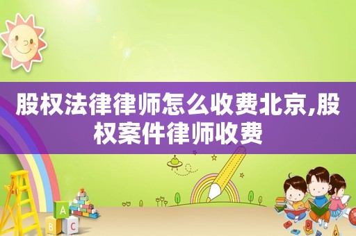 股權法律律師怎么收費北京,股權案件律師收費