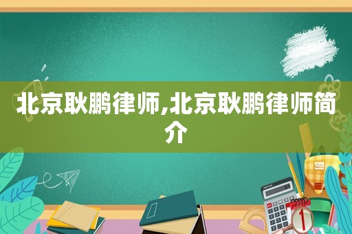 北京耿鵬律師,北京耿鵬律師簡介