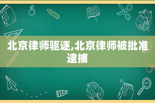 北京律師驅逐,北京律師被批準逮捕