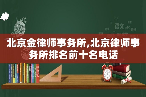 北京金律師事務(wù)所,北京律師事務(wù)所排名前十名電話