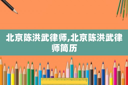 北京陳洪武律師,北京陳洪武律師簡歷