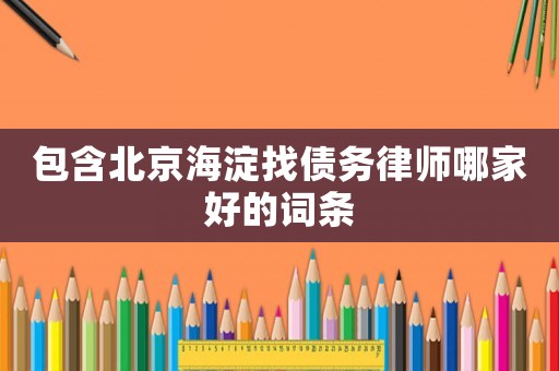 包含北京海淀找債務(wù)律師哪家好的詞條