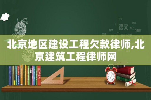 北京地區建設工程欠款律師,北京建筑工程律師網