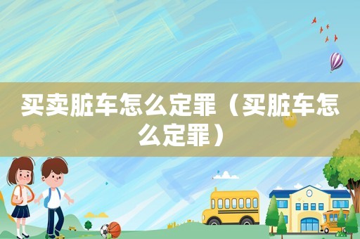 買賣臟車怎么定罪（買臟車怎么定罪）