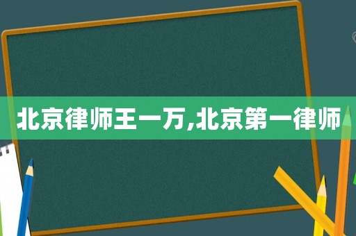 北京律師王一萬,北京第一律師