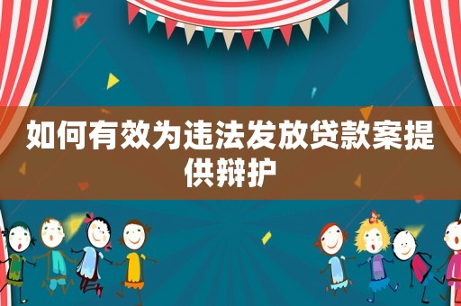 如何有效為違法發(fā)放貸款案提供辯護(hù)