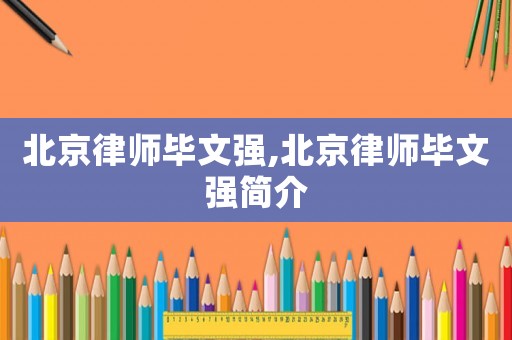 北京律師畢文強,北京律師畢文強簡介