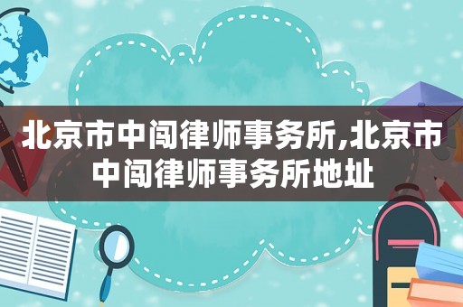 北京市中闖律師事務(wù)所,北京市中闖律師事務(wù)所地址