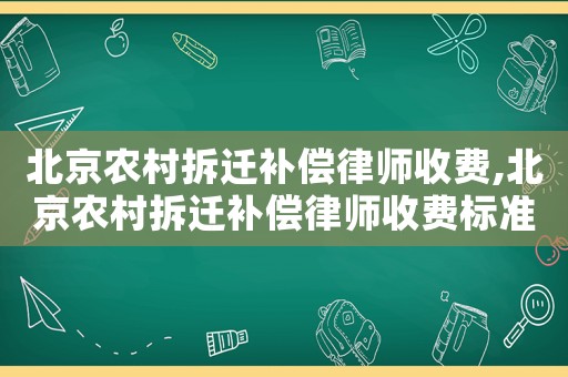 北京農村拆遷補償律師收費,北京農村拆遷補償律師收費標準表