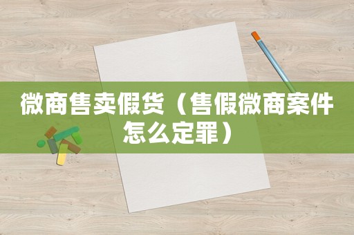 微商售賣假貨（售假微商案件怎么定罪）