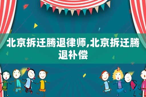北京拆遷騰退律師,北京拆遷騰退補償