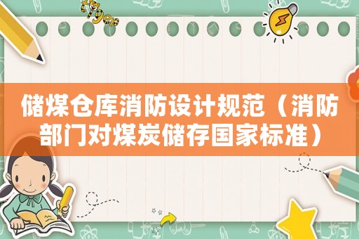 儲煤倉庫消防設計規范（消防部門對煤炭儲存國家標準）