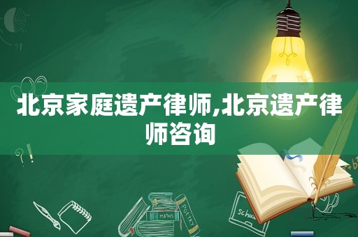 北京家庭遺產(chǎn)律師,北京遺產(chǎn)律師咨詢