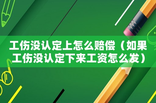 工傷沒認定上怎么賠償（如果工傷沒認定下來工資怎么發）
