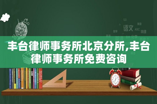 豐臺律師事務所北京分所,豐臺律師事務所免費咨詢