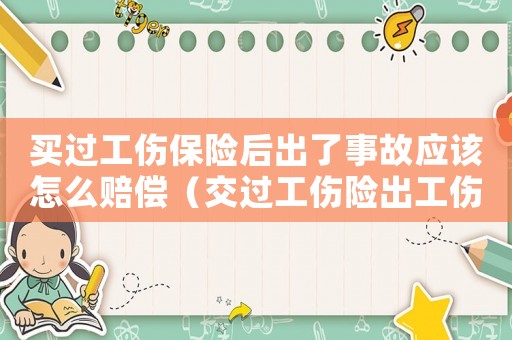 買過工傷保險后出了事故應該怎么賠償（交過工傷險出工傷）