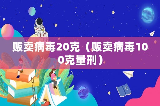 販賣病毒20克（販賣病毒100克量刑）