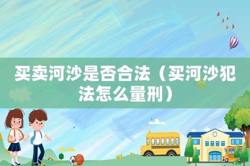 買賣河沙是否合法（買河沙犯法怎么量刑）