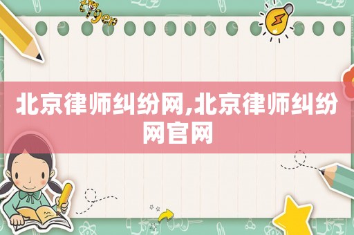 北京律師糾紛網,北京律師糾紛網官網