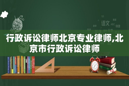 行政訴訟律師北京專業(yè)律師,北京市行政訴訟律師