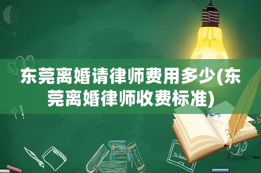 東莞離婚請律師費用多少(東莞離婚律師收費標準)