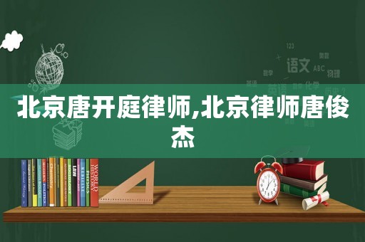 北京唐開庭律師,北京律師唐俊杰