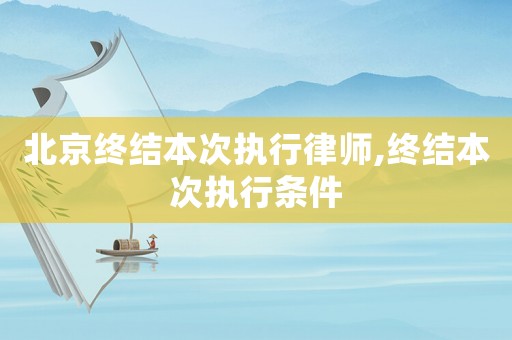 北京終結本次執行律師,終結本次執行條件