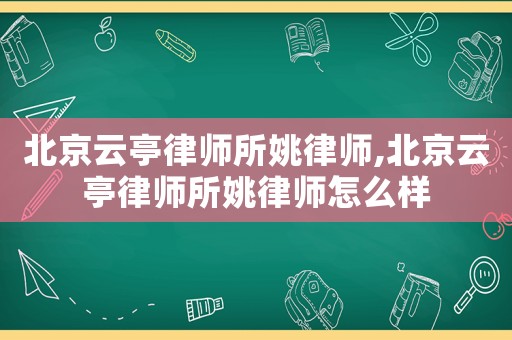 北京云亭律師所姚律師,北京云亭律師所姚律師怎么樣