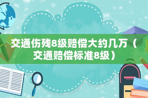 交通傷殘8級賠償大約幾萬（交通賠償標準8級）