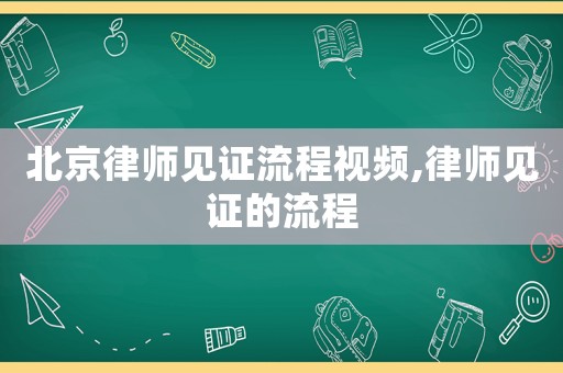 北京律師見證流程視頻,律師見證的流程