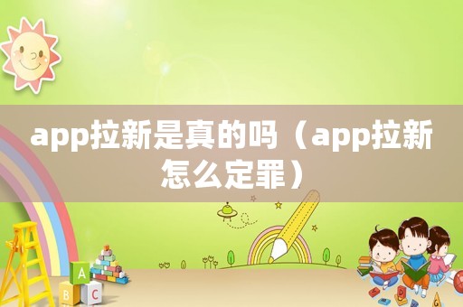 app拉新是真的嗎（app拉新怎么定罪）