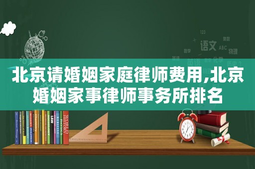 北京請(qǐng)婚姻家庭律師費(fèi)用,北京婚姻家事律師事務(wù)所排名