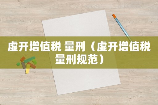 虛開增值稅 量刑（虛開增值稅量刑規范）