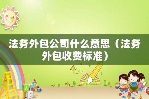 法務外包公司什么意思（法務外包收費標準）