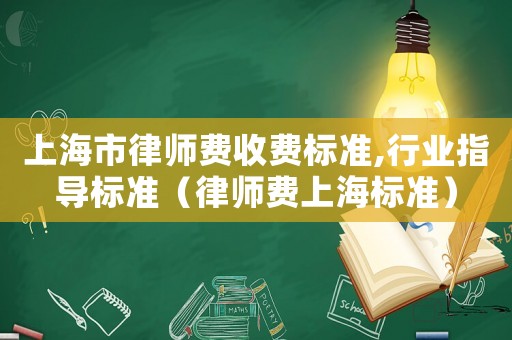 上海市律師費(fèi)收費(fèi)標(biāo)準(zhǔn),行業(yè)指導(dǎo)標(biāo)準(zhǔn)（律師費(fèi)上海標(biāo)準(zhǔn)）