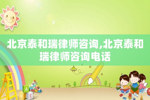 北京泰和瑞律師咨詢,北京泰和瑞律師咨詢電話