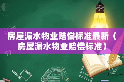 房屋漏水物業(yè)賠償標(biāo)準(zhǔn)最新（房屋漏水物業(yè)賠償標(biāo)準(zhǔn)）