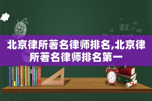 北京律所著名律師排名,北京律所著名律師排名第一