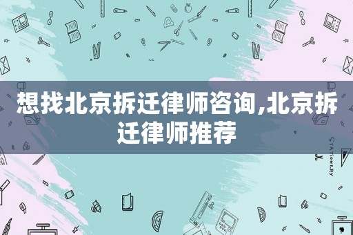 想找北京拆遷律師咨詢,北京拆遷律師推薦
