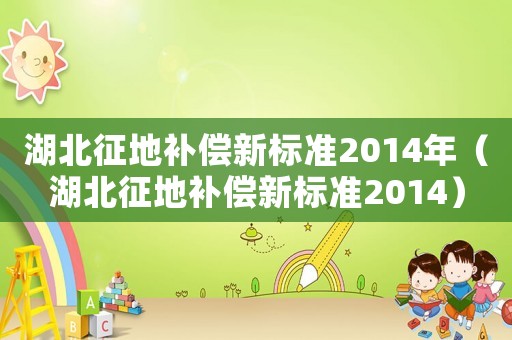 湖北征地補償新標準2014年（湖北征地補償新標準2014）