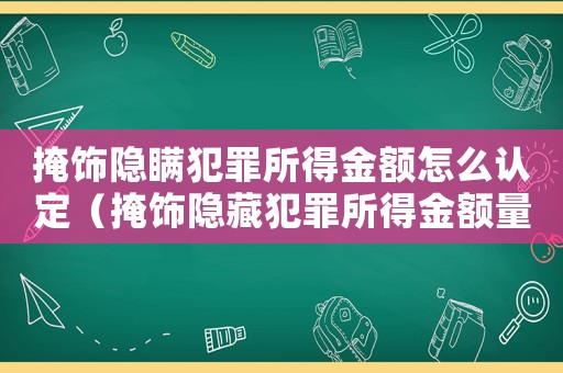 掩飾隱瞞犯罪所得金額怎么認(rèn)定（掩飾隱藏犯罪所得金額量刑）